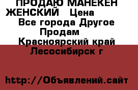 ПРОДАЮ МАНЕКЕН ЖЕНСКИЙ › Цена ­ 15 000 - Все города Другое » Продам   . Красноярский край,Лесосибирск г.